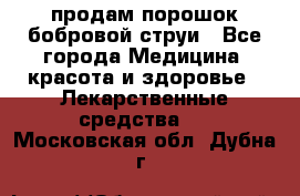 продам порошок бобровой струи - Все города Медицина, красота и здоровье » Лекарственные средства   . Московская обл.,Дубна г.